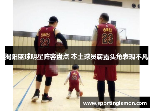揭阳篮球明星阵容盘点 本土球员崭露头角表现不凡