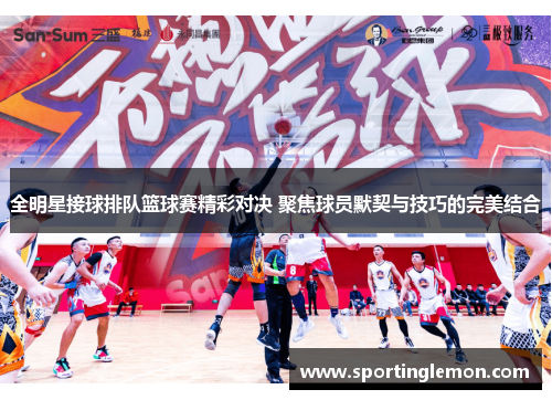 全明星接球排队篮球赛精彩对决 聚焦球员默契与技巧的完美结合