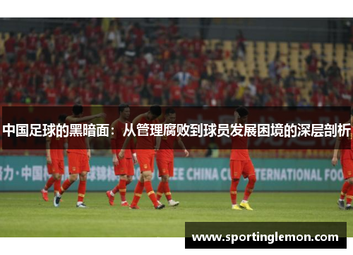 中国足球的黑暗面：从管理腐败到球员发展困境的深层剖析