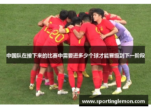 中国队在接下来的比赛中需要进多少个球才能晋级到下一阶段